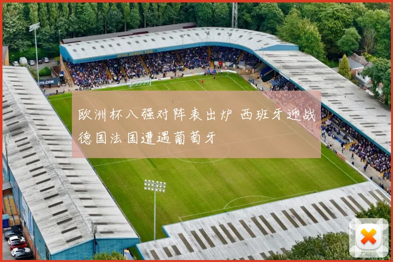 欧洲杯八强对阵表出炉 西班牙迎战德国法国遭遇葡萄牙