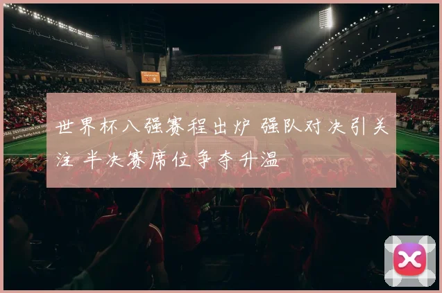 世界杯八强赛程出炉 强队对决引关注 半决赛席位争夺升温