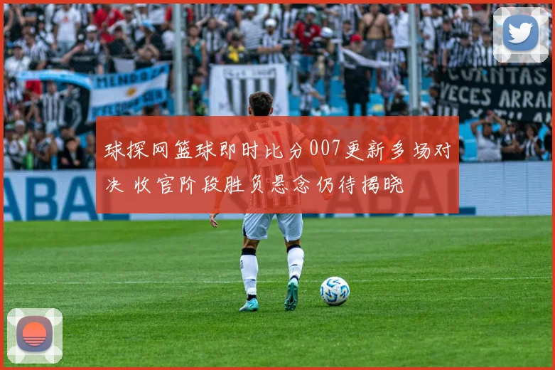球探网篮球即时比分007更新多场对决 收官阶段胜负悬念仍待揭晓