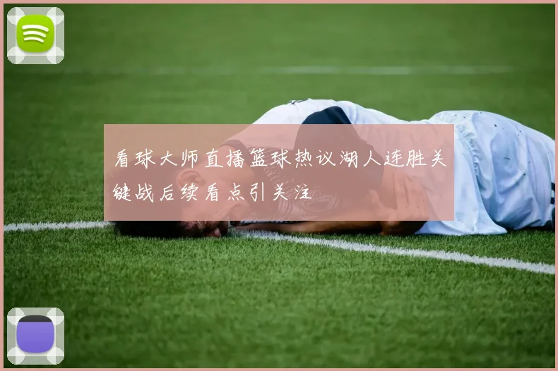 看球大师直播篮球热议湖人连胜关键战后续看点引关注