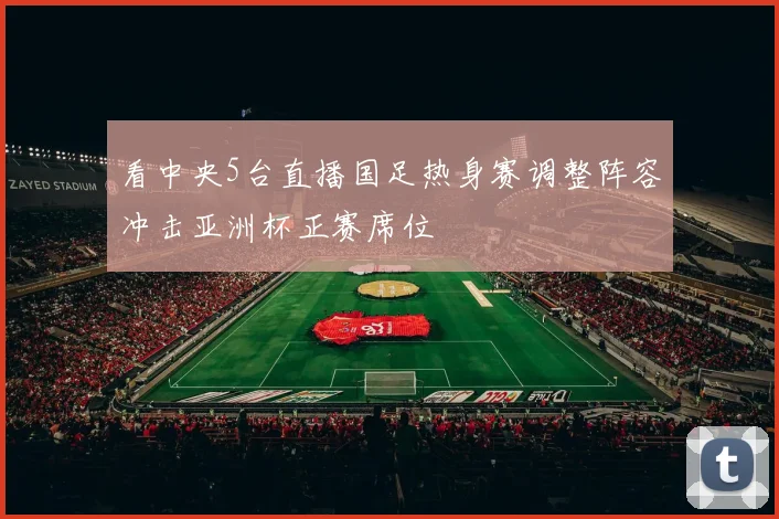 看中央5台直播国足热身赛调整阵容冲击亚洲杯正赛席位