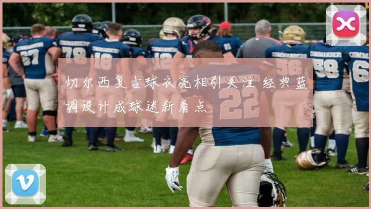 切尔西复古球衣亮相引关注 经典蓝调设计成球迷新看点