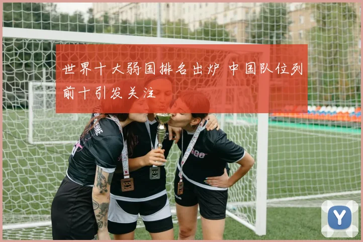 世界十大弱国排名出炉 中国队位列前十引发关注