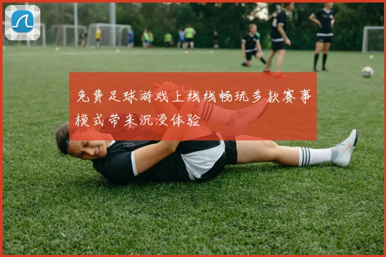 免费足球游戏上线线畅玩多款赛事模式带来沉浸体验