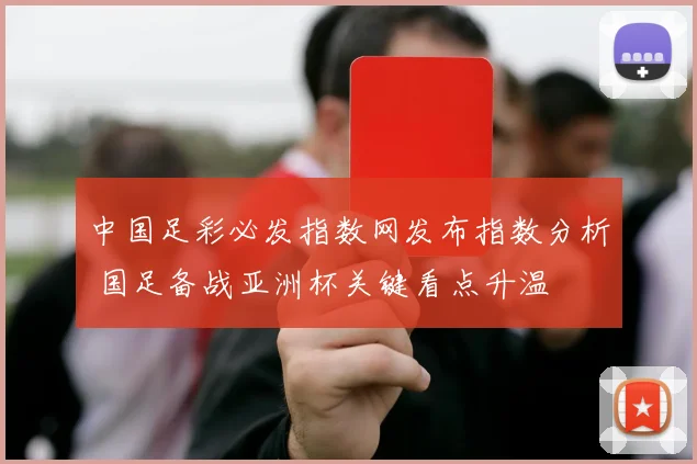 中国足彩必发指数网发布指数分析 国足备战亚洲杯关键看点升温