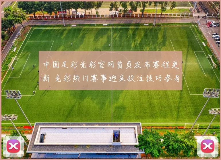 中国足彩竞彩官网首页发布赛程更新 竞彩热门赛事迎来投注技巧参考