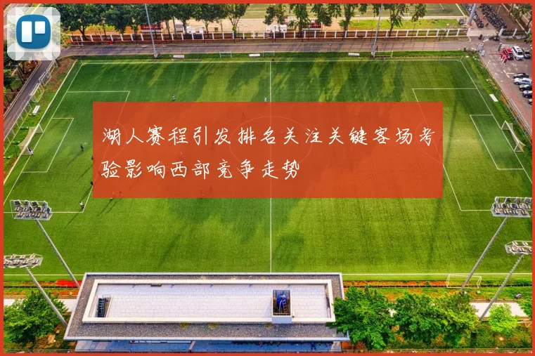 湖人赛程引发排名关注关键客场考验影响西部竞争走势