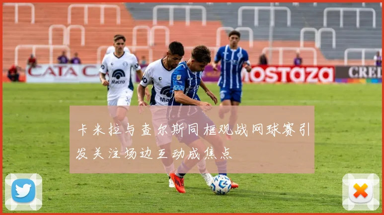 卡米拉与查尔斯同框观战网球赛引发关注场边互动成焦点