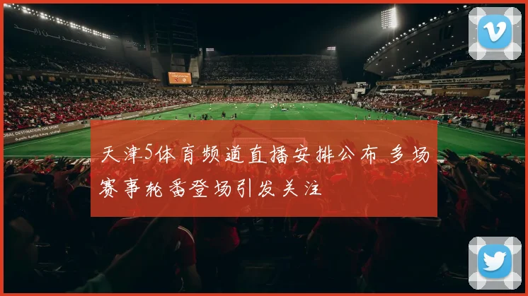 天津5体育频道直播安排公布 多场赛事轮番登场引发关注