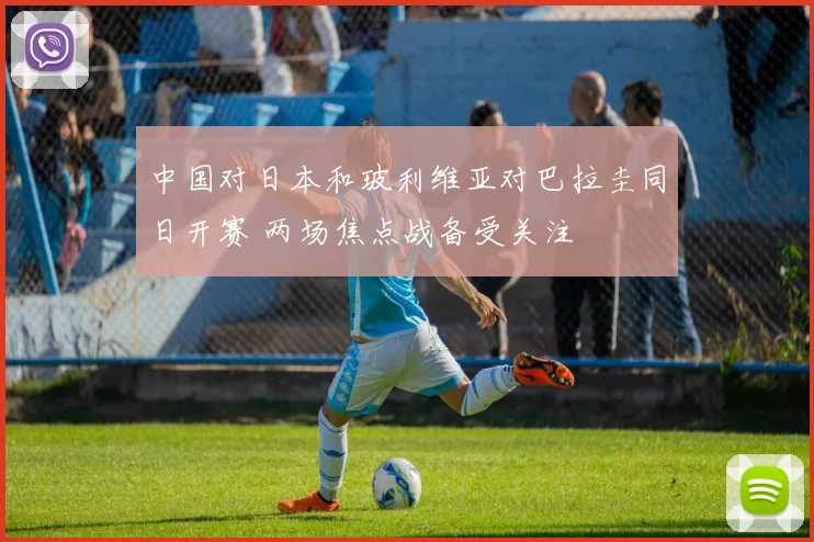 中国对日本和玻利维亚对巴拉圭同日开赛 两场焦点战备受关注