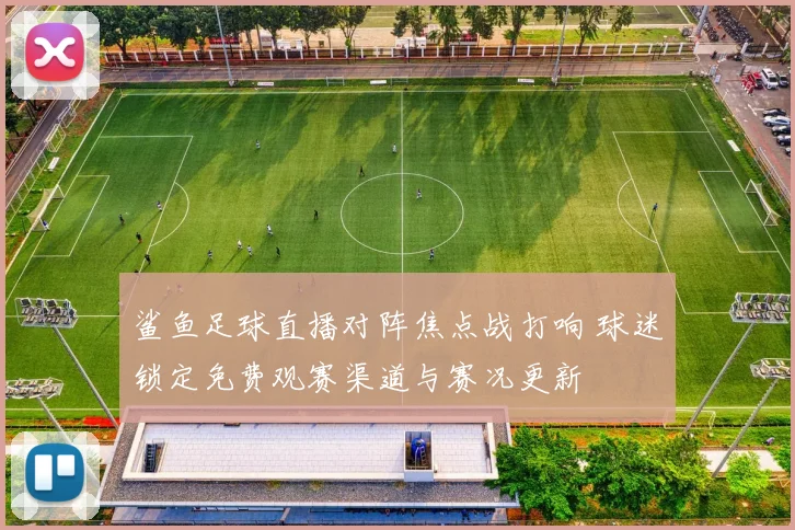 鲨鱼足球直播对阵焦点战打响 球迷锁定免费观赛渠道与赛况更新