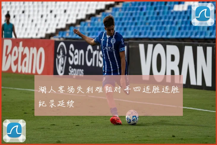 湖人客场失利难阻对手四连胜连胜纪录延续