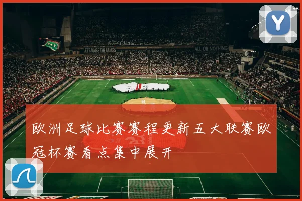 欧洲足球比赛赛程更新五大联赛欧冠杯赛看点集中展开
