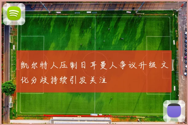 凯尔特人压制日耳曼人争议升级 文化分歧持续引发关注