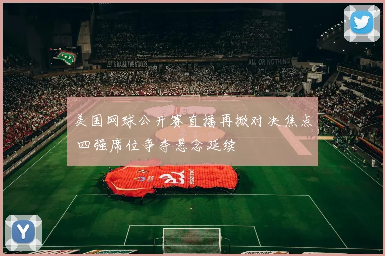 美国网球公开赛直播再掀对决焦点 四强席位争夺悬念延续