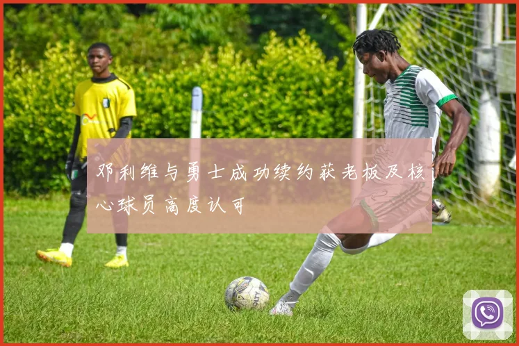 邓利维与勇士成功续约获老板及核心球员高度认可