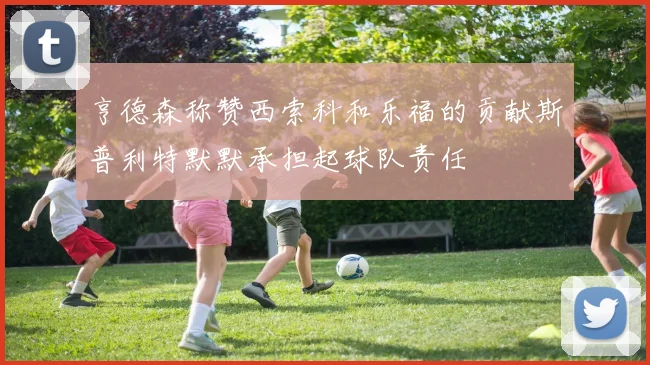 亨德森称赞西索科和乐福的贡献斯普利特默默承担起球队责任