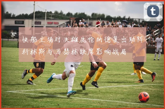 快船主场对决雄鹿伦纳德复出助阵科林斯与马瑟林缺席影响战局