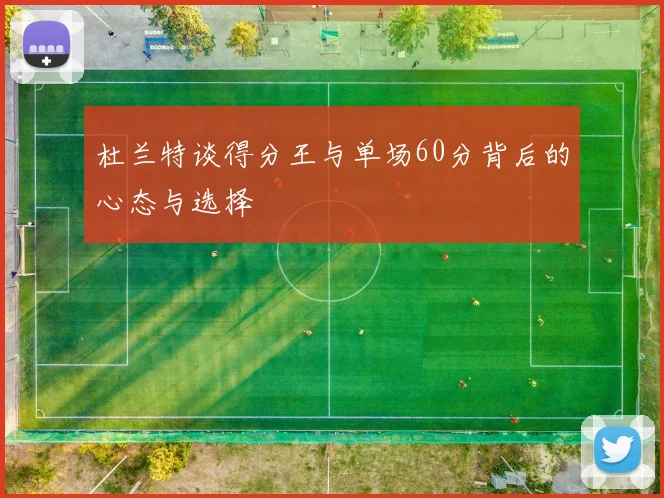 杜兰特谈得分王与单场60分背后的心态与选择