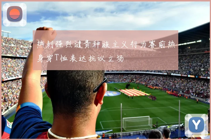 热刺强烈谴责种族主义行为赛前热身穿T恤表达抗议立场