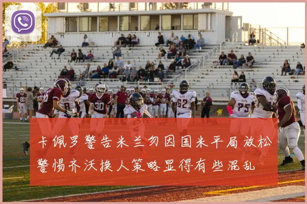 卡佩罗警告米兰勿因国米平局放松警惕齐沃换人策略显得有些混乱