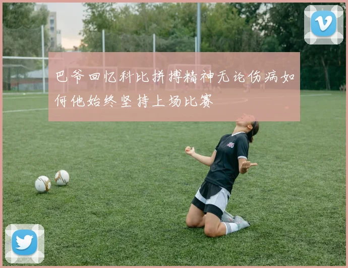 巴爷回忆科比拼搏精神无论伤病如何他始终坚持上场比赛