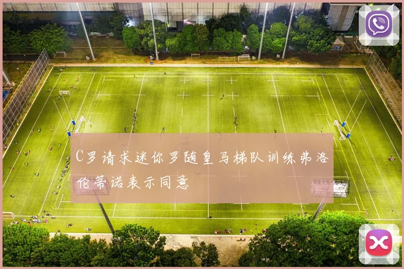 C罗请求迷你罗随皇马梯队训练弗洛伦蒂诺表示同意
