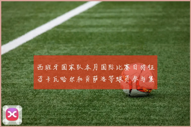 西班牙国家队本月国际比赛日将征召卡瓦哈尔和贡萨洛等球员参与集训