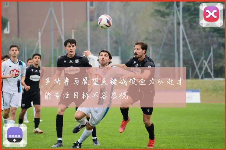 多纳鲁马展望关键战役全力以赴才能专注目标不容忽视