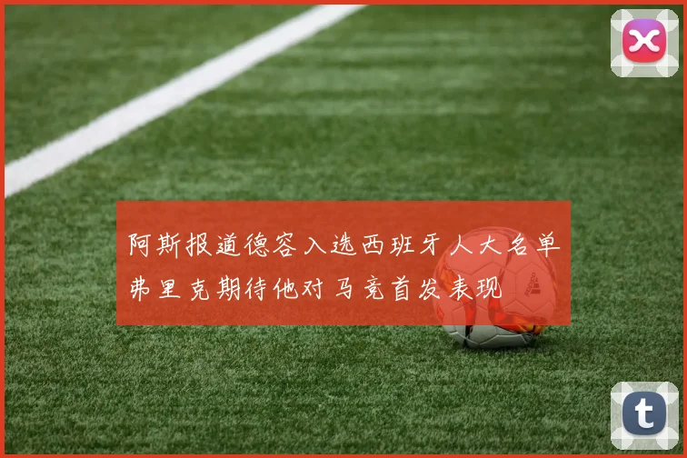 阿斯报道德容入选西班牙人大名单弗里克期待他对马竞首发表现