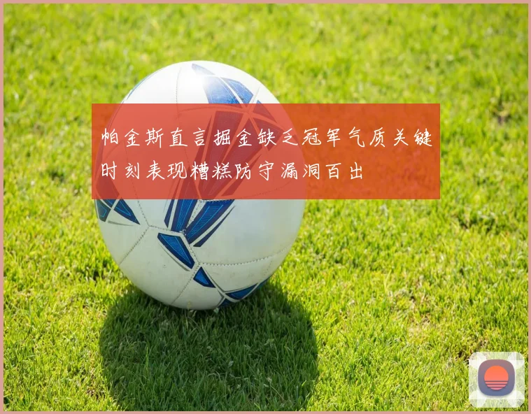 帕金斯直言掘金缺乏冠军气质关键时刻表现糟糕防守漏洞百出